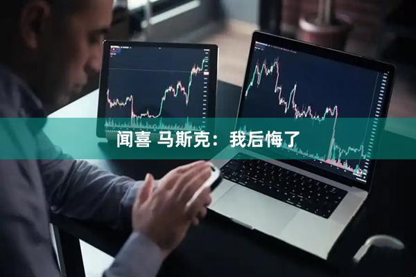 闻喜 马斯克：我后悔了