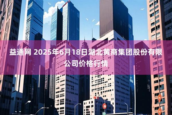 益通网 2025年6月18日湖北黄商集团股份有限公司价格行情