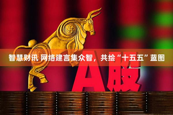 智慧财讯 网络建言集众智，共绘“十五五”蓝图