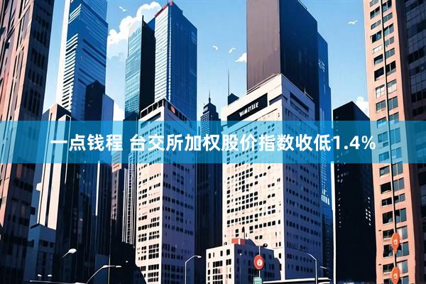 一点钱程 台交所加权股价指数收低1.4%