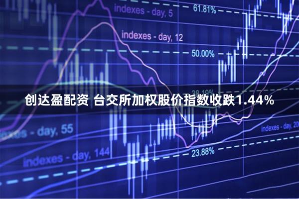 创达盈配资 台交所加权股价指数收跌1.44%