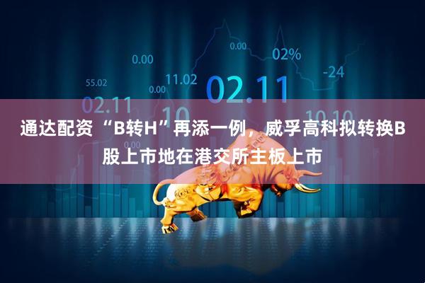 通达配资 “B转H”再添一例，威孚高科拟转换B股上市地在港交所主板上市