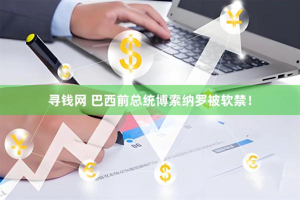 寻钱网 巴西前总统博索纳罗被软禁！