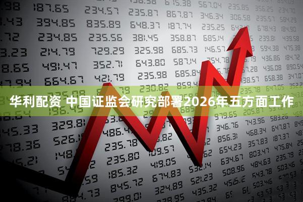 华利配资 中国证监会研究部署2026年五方面工作